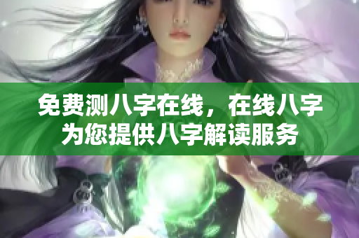 免费测八字在线，在线八字为您提供八字解读服务