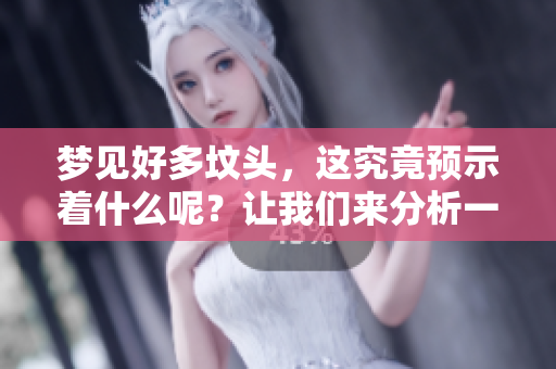梦见好多坟头，这究竟预示着什么呢？让我们来分析一下这个梦的含义。