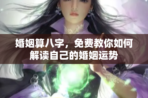 婚姻算八字，免费教你如何解读自己的婚姻运势