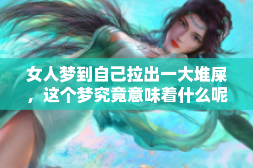 女人梦到自己拉出一大堆屎，这个梦究竟意味着什么呢