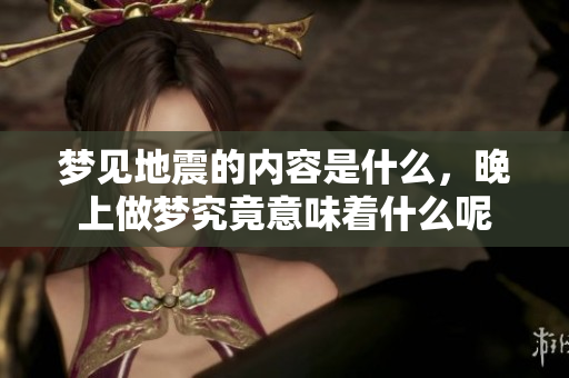 梦见地震的内容是什么，晚上做梦究竟意味着什么呢