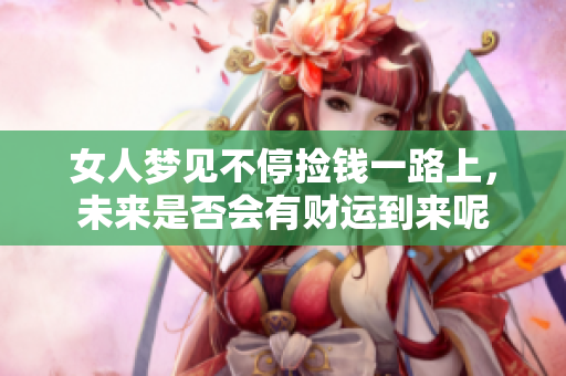 女人梦见不停捡钱一路上，未来是否会有财运到来呢