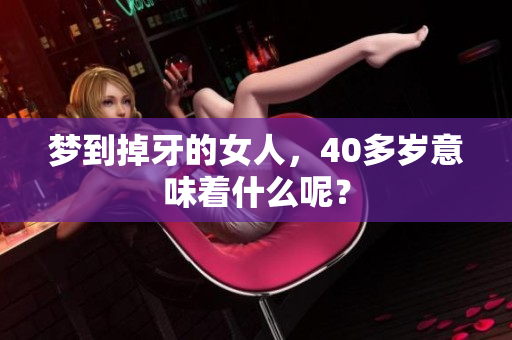 梦到掉牙的女人，40多岁意味着什么呢？