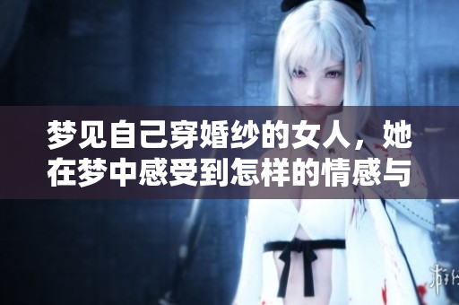 梦见自己穿婚纱的女人，她在梦中感受到怎样的情感与期待呢