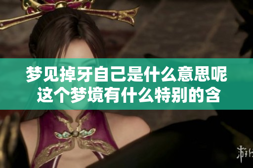 梦见掉牙自己是什么意思呢 这个梦境有什么特别的含义和解释吗