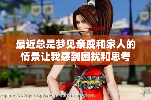 最近总是梦见亲戚和家人的情景让我感到困扰和思考