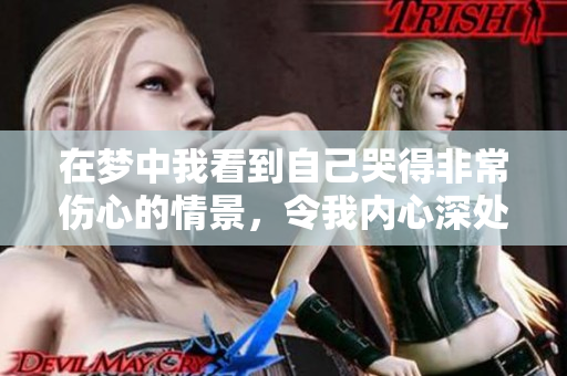 在梦中我看到自己哭得非常伤心的情景，令我内心深处感到痛楚。
