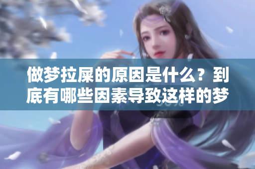 做梦拉屎的原因是什么？到底有哪些因素导致这样的梦境出现呢？