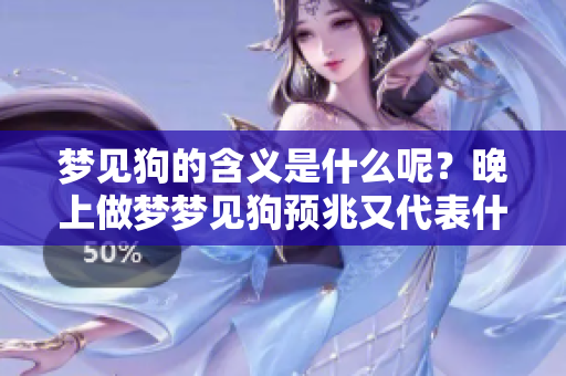 梦见狗的含义是什么呢？晚上做梦梦见狗预兆又代表什么呢？