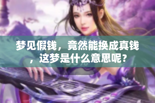 梦见假钱，竟然能换成真钱，这梦是什么意思呢？