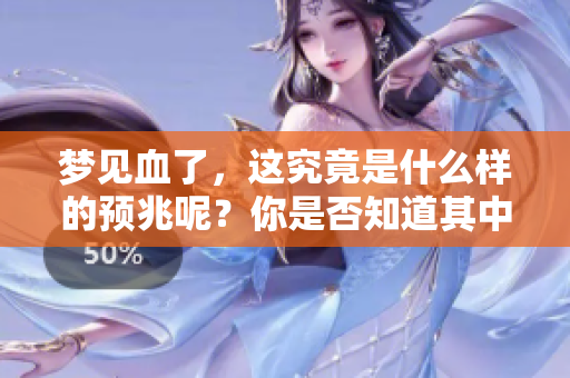 梦见血了，这究竟是什么样的预兆呢？你是否知道其中的含义？