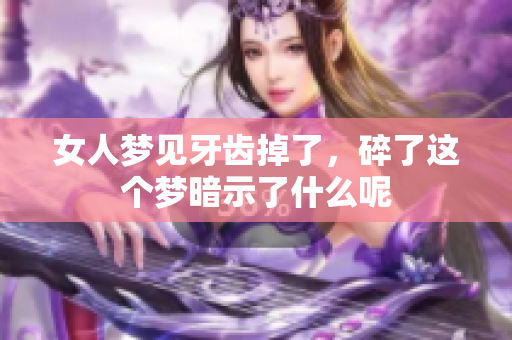 女人梦见牙齿掉了，碎了这个梦暗示了什么呢