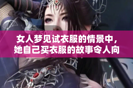 女人梦见试衣服的情景中，她自己买衣服的故事令人向往