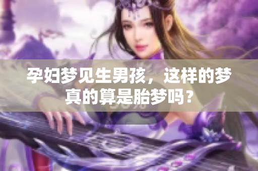 孕妇梦见生男孩，这样的梦真的算是胎梦吗？