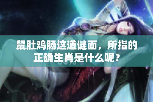 鼠肚鸡肠这道谜面，所指的正确生肖是什么呢？