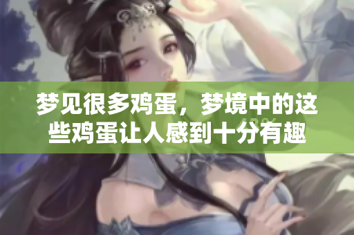 梦见很多鸡蛋，梦境中的这些鸡蛋让人感到十分有趣