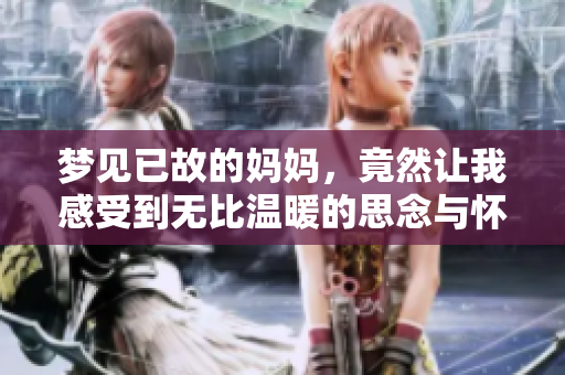 梦见已故的妈妈，竟然让我感受到无比温暖的思念与怀念情感。