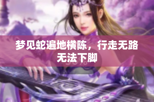 梦见蛇遍地横陈，行走无路无法下脚