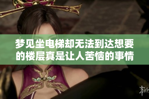 梦见坐电梯却无法到达想要的楼层真是让人苦恼的事情