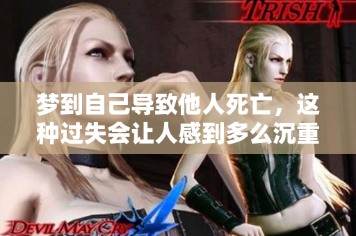 梦到自己导致他人死亡，这种过失会让人感到多么沉重。