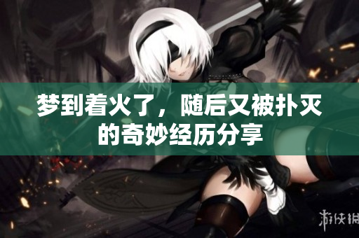 梦到着火了，随后又被扑灭的奇妙经历分享