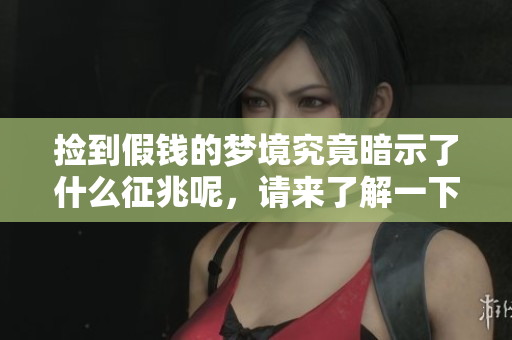 捡到假钱的梦境究竟暗示了什么征兆呢，请来了解一下梦见的深层含义。