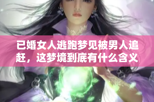 已婚女人逃跑梦见被男人追赶，这梦境到底有什么含义呢