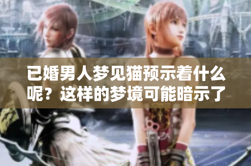 已婚男人梦见猫预示着什么呢？这样的梦境可能暗示了某些征兆。