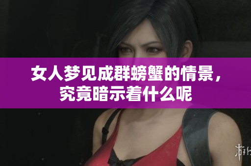 女人梦见成群螃蟹的情景，究竟暗示着什么呢
