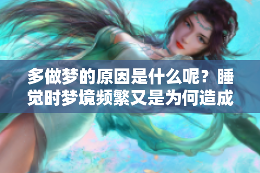多做梦的原因是什么呢？睡觉时梦境频繁又是为何造成的呢？