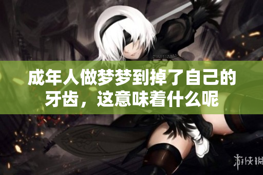 成年人做梦梦到掉了自己的牙齿，这意味着什么呢