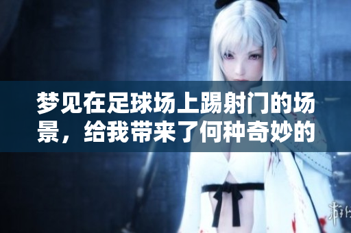 梦见在足球场上踢射门的场景，给我带来了何种奇妙的启示呢