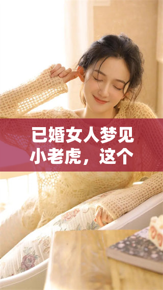 已婚女人梦见小老虎，这个梦境有什么特别的含义和象征呢