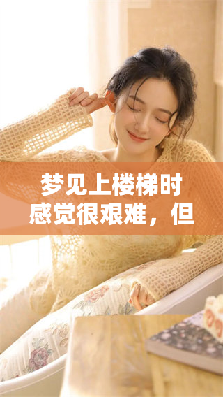 梦见上楼梯时感觉很艰难，但最终还是成功上去了