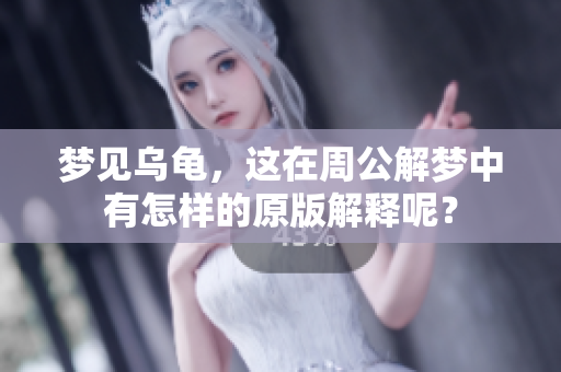 梦见乌龟，这在周公解梦中有怎样的原版解释呢？