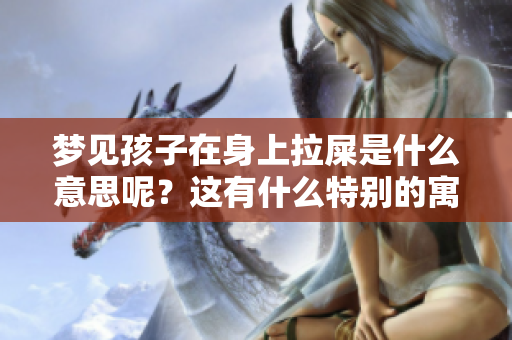 梦见孩子在身上拉屎是什么意思呢？这有什么特别的寓意吗？