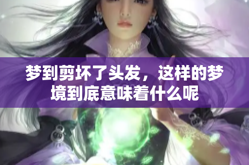 梦到剪坏了头发，这样的梦境到底意味着什么呢