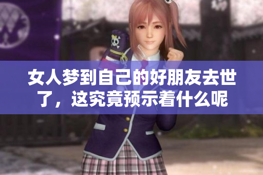 女人梦到自己的好朋友去世了，这究竟预示着什么呢