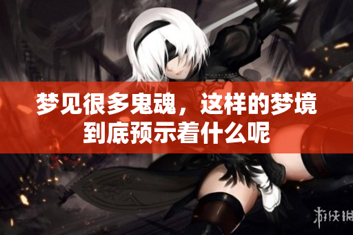 梦见很多鬼魂，这样的梦境到底预示着什么呢