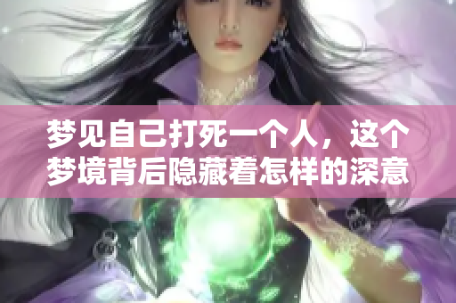 梦见自己打死一个人，这个梦境背后隐藏着怎样的深意呢