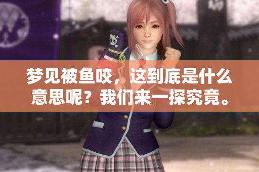 梦见被鱼咬，这到底是什么意思呢？我们来一探究竟。
