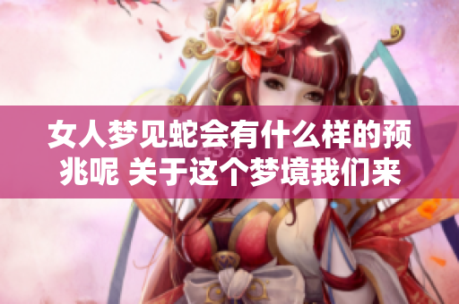 女人梦见蛇会有什么样的预兆呢 关于这个梦境我们来探讨一下