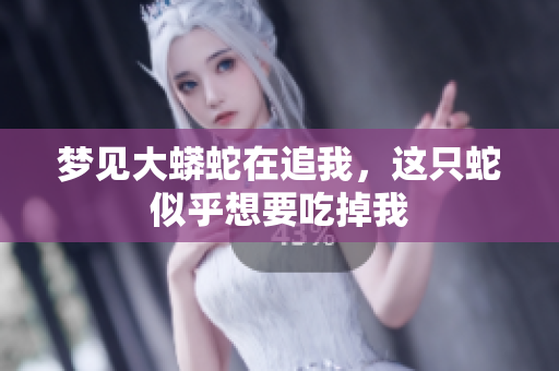 梦见大蟒蛇在追我，这只蛇似乎想要吃掉我
