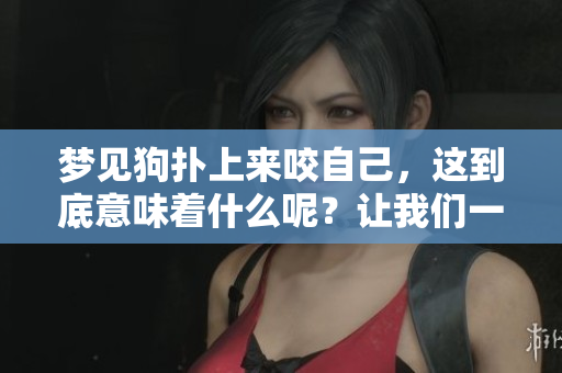 梦见狗扑上来咬自己，这到底意味着什么呢？让我们一起来解析这个梦境吧。