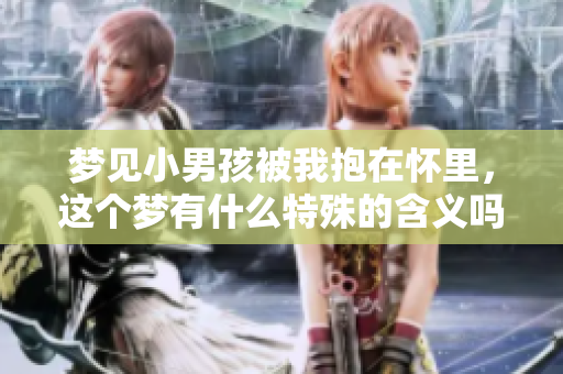 梦见小男孩被我抱在怀里，这个梦有什么特殊的含义吗