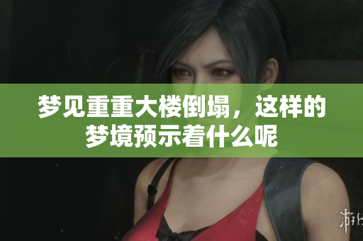 梦见重重大楼倒塌，这样的梦境预示着什么呢