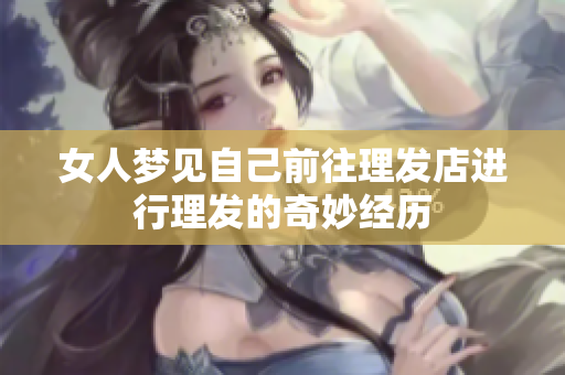 女人梦见自己前往理发店进行理发的奇妙经历