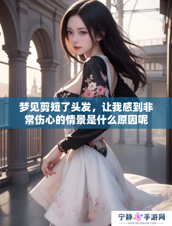 梦见剪短了头发，让我感到非常伤心的情景是什么原因呢