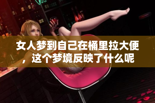 女人梦到自己在桶里拉大便，这个梦境反映了什么呢