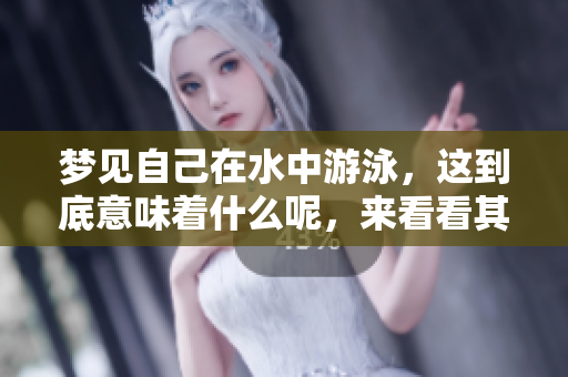 梦见自己在水中游泳，这到底意味着什么呢，来看看其中的暗示吧